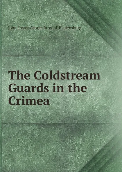 Обложка книги The Coldstream Guards in the Crimea, John Foster George Ross-of-Bladensburg