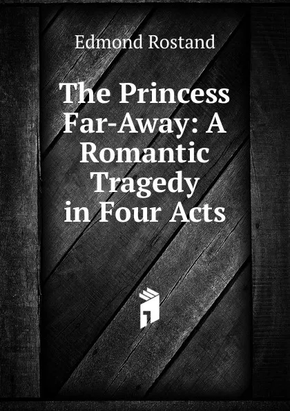 Обложка книги The Princess Far-Away: A Romantic Tragedy in Four Acts, Edmond Rostand