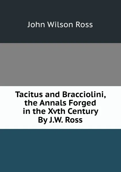 Обложка книги Tacitus and Bracciolini, the Annals Forged in the Xvth Century By J.W. Ross., John Wilson Ross