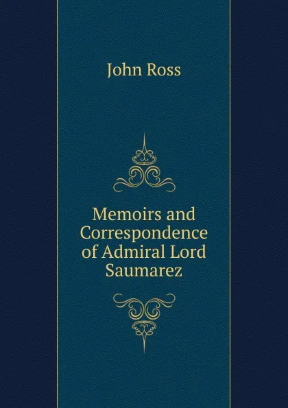 Обложка книги Memoirs and Correspondence of Admiral Lord Saumarez, John Ross