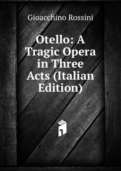 Обложка книги Otello: A Tragic Opera in Three Acts (Italian Edition), Gioacchino Rossini