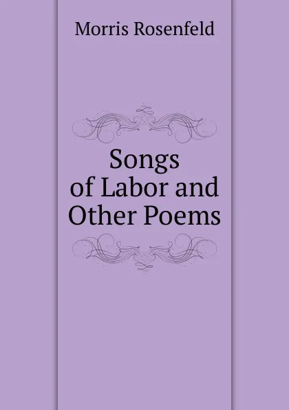 Обложка книги Songs of Labor and Other Poems, Morris Rosenfeld