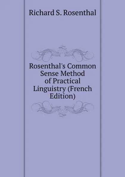 Обложка книги Rosenthal.s Common Sense Method of Practical Linguistry (French Edition), Richard S. Rosenthal