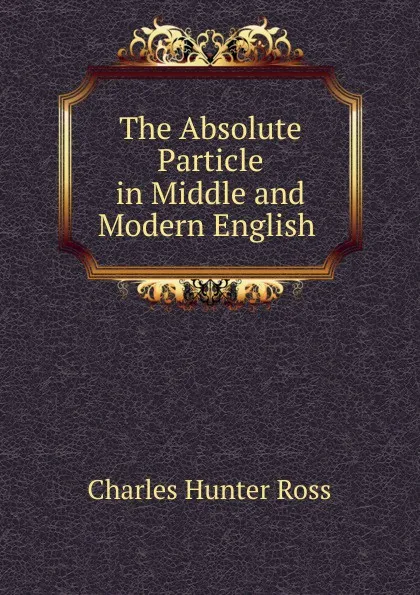 Обложка книги The Absolute Particle in Middle and Modern English ., Charles Hunter Ross