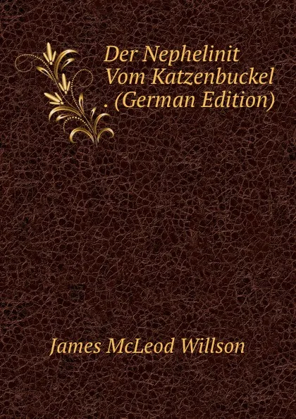 Обложка книги Der Nephelinit Vom Katzenbuckel . (German Edition), James McLeod Willson