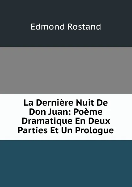 Обложка книги La Derniere Nuit De Don Juan: Poeme Dramatique En Deux Parties Et Un Prologue, Edmond Rostand