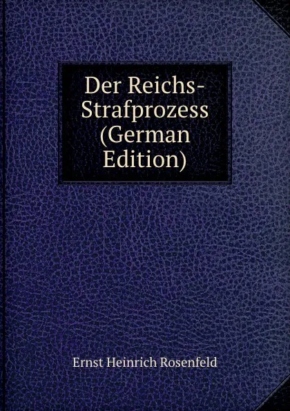 Обложка книги Der Reichs-Strafprozess (German Edition), Ernst Heinrich Rosenfeld