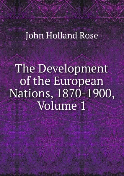 Обложка книги The Development of the European Nations, 1870-1900, Volume 1, Rose J. Holland