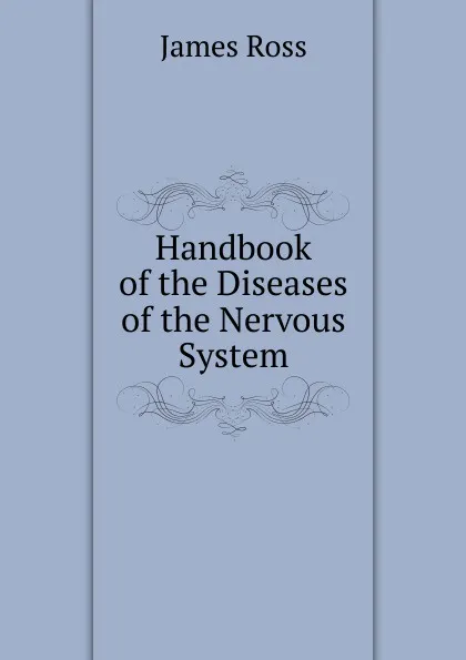 Обложка книги Handbook of the Diseases of the Nervous System, James Ross