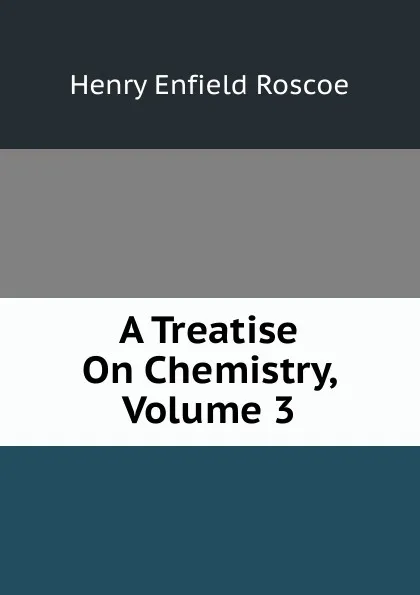 Обложка книги A Treatise On Chemistry, Volume 3, Henry Enfield Roscoe