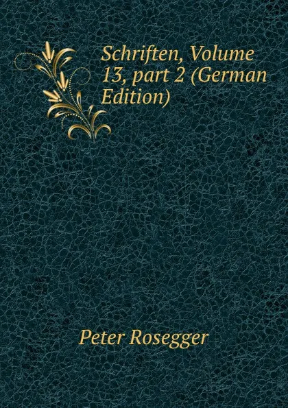 Обложка книги Schriften, Volume 13,.part 2 (German Edition), P. Rosegger
