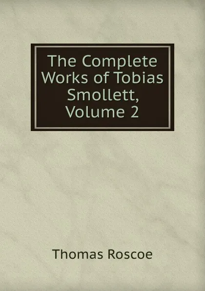 Обложка книги The Complete Works of Tobias Smollett, Volume 2, Thomas Roscoe