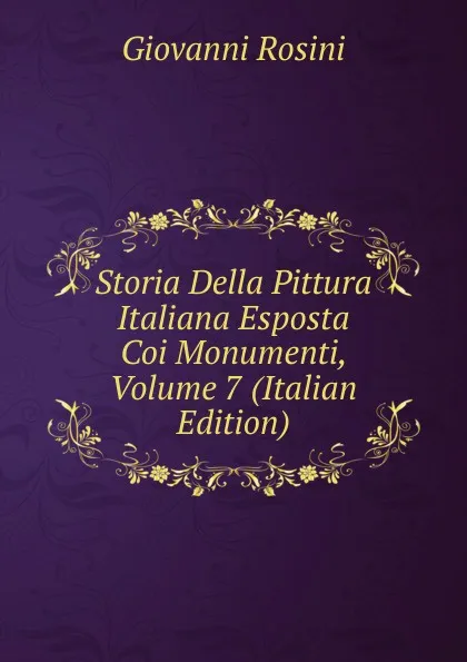 Обложка книги Storia Della Pittura Italiana Esposta Coi Monumenti, Volume 7 (Italian Edition), Giovanni Rosini