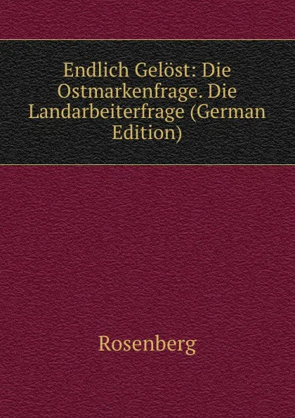 Обложка книги Endlich Gelost: Die Ostmarkenfrage. Die Landarbeiterfrage (German Edition), Rosenberg