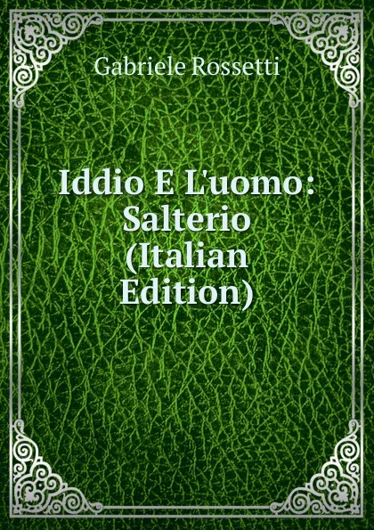 Обложка книги Iddio E L.uomo: Salterio (Italian Edition), Gabriele Rossetti