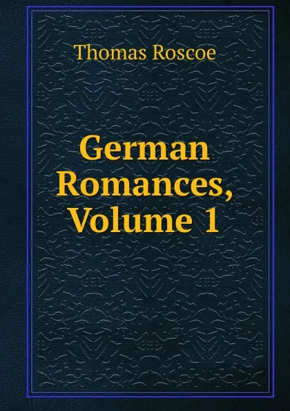 Обложка книги German Romances, Volume 1, Thomas Roscoe