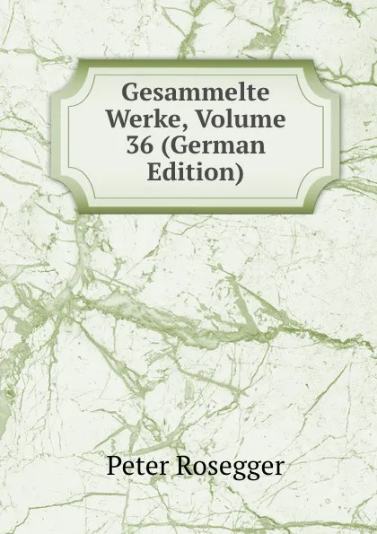 Обложка книги Gesammelte Werke, Volume 36 (German Edition), P. Rosegger