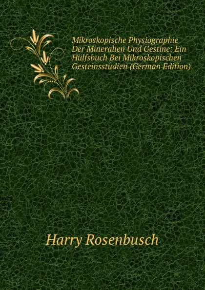 Обложка книги Mikroskopische Physiographie Der Mineralien Und Gestine: Ein Hulfsbuch Bei Mikroskopischen Gesteinsstudien (German Edition), Harry Rosenbusch