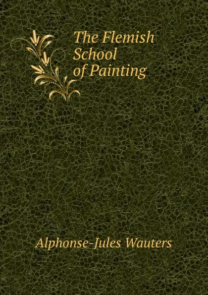 Обложка книги The Flemish School of Painting, Alphonse Jules Wauters