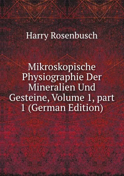 Обложка книги Mikroskopische Physiographie Der Mineralien Und Gesteine, Volume 1,.part 1 (German Edition), Harry Rosenbusch