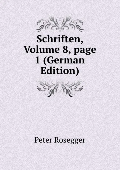 Обложка книги Schriften, Volume 8,.page 1 (German Edition), P. Rosegger