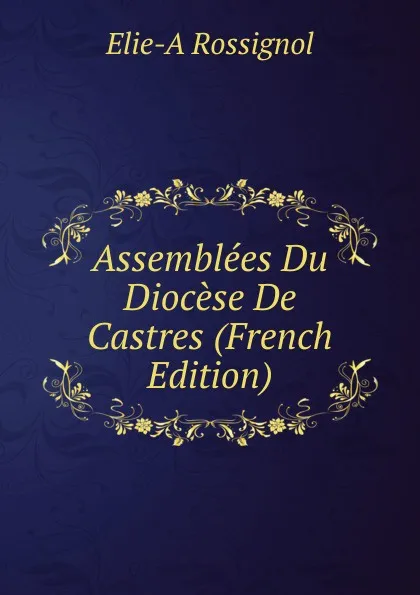 Обложка книги Assemblees Du Diocese De Castres (French Edition), Elie-A Rossignol