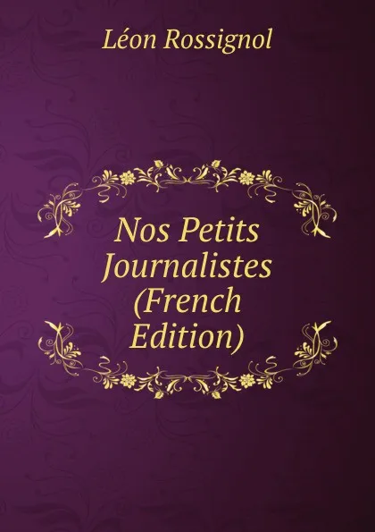 Обложка книги Nos Petits Journalistes (French Edition), Léon Rossignol