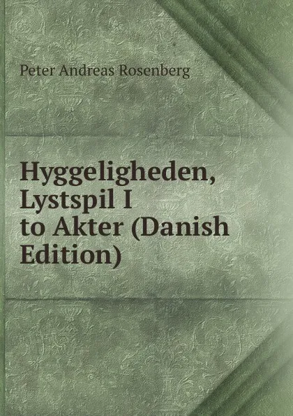 Обложка книги Hyggeligheden, Lystspil I to Akter (Danish Edition), Peter Andreas Rosenberg