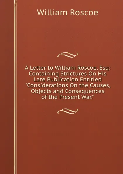 Обложка книги A Letter to William Roscoe, Esq: Containing Strictures On His Late Publication Entitled 