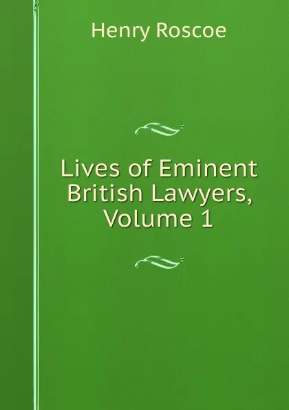 Обложка книги Lives of Eminent British Lawyers, Volume 1, Henry Roscoe