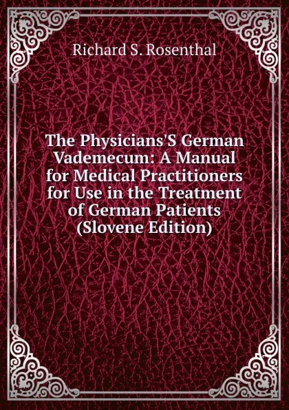 Обложка книги The Physicians.S German Vademecum: A Manual for Medical Practitioners for Use in the Treatment of German Patients (Slovene Edition), Richard S. Rosenthal