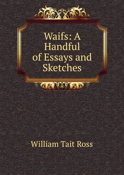 Обложка книги Waifs: A Handful of Essays and Sketches, William Tait Ross