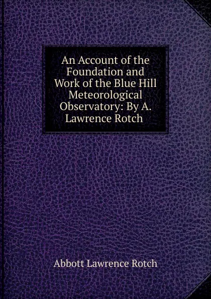 Обложка книги An Account of the Foundation and Work of the Blue Hill Meteorological Observatory: By A. Lawrence Rotch ., Abbott Lawrence Rotch