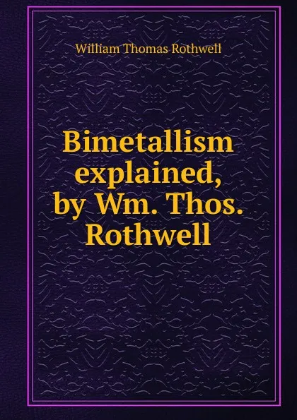 Обложка книги Bimetallism explained, by Wm. Thos. Rothwell, William Thomas Rothwell