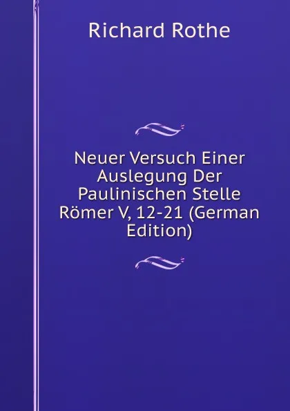 Обложка книги Neuer Versuch Einer Auslegung Der Paulinischen Stelle Romer V, 12-21 (German Edition), Richard Rothe