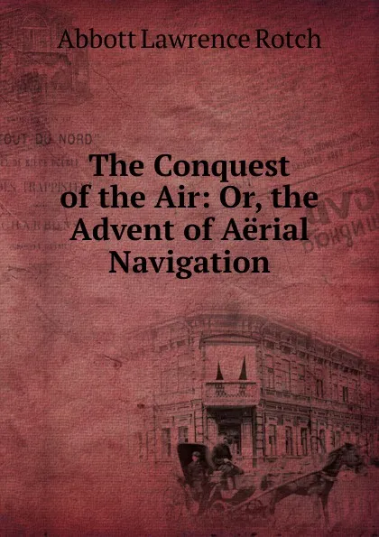 Обложка книги The Conquest of the Air: Or, the Advent of Aerial Navigation, Abbott Lawrence Rotch