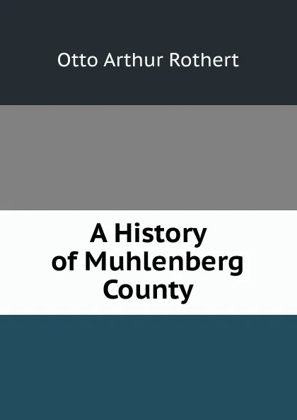 Обложка книги A History of Muhlenberg County, Otto Arthur Rothert