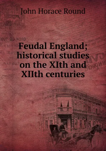 Обложка книги Feudal England; historical studies on the XIth and XIIth centuries, John Horace Round