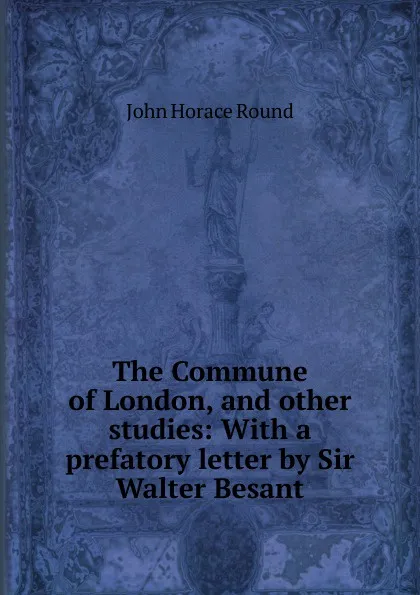 Обложка книги The Commune of London, and other studies: With a prefatory letter by Sir Walter Besant, John Horace Round