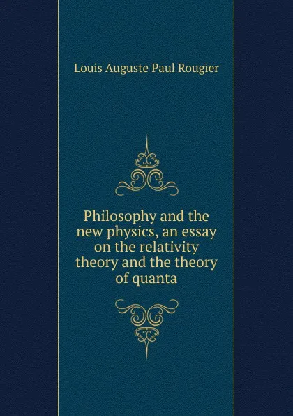 Обложка книги Philosophy and the new physics, an essay on the relativity theory and the theory of quanta, Louis Auguste Paul Rougier