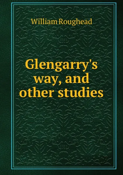 Обложка книги Glengarry.s way, and other studies, William Roughead