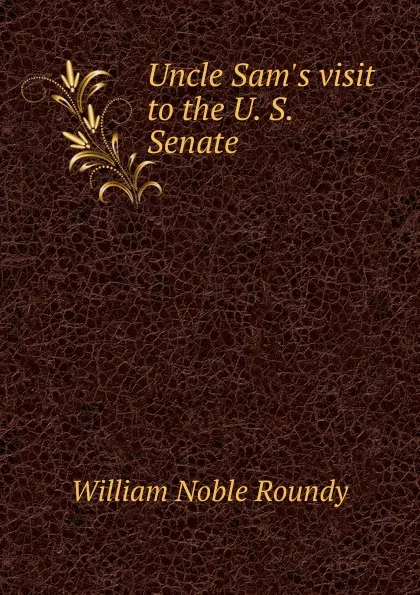 Обложка книги Uncle Sam.s visit to the U. S. Senate, William Noble Roundy