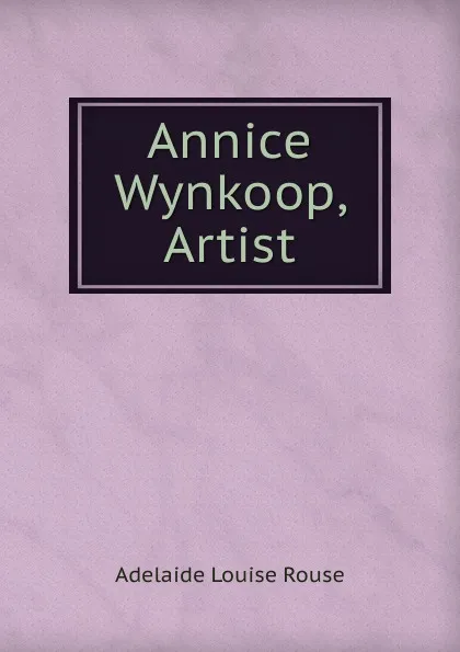 Обложка книги Annice Wynkoop, Artist, Adelaide Louise Rouse