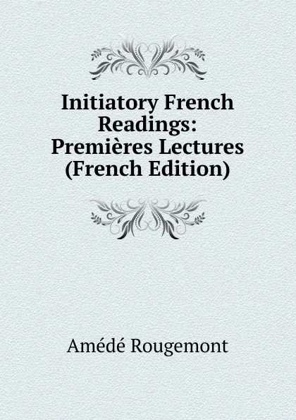 Обложка книги Initiatory French Readings: Premieres Lectures (French Edition), Amédé Rougemont