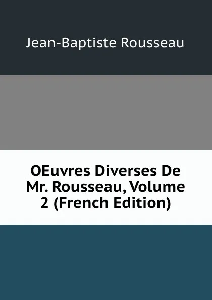 Обложка книги OEuvres Diverses De Mr. Rousseau, Volume 2 (French Edition), Jean-Baptiste Rousseau