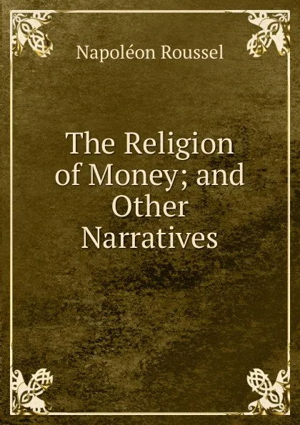 Обложка книги The Religion of Money; and Other Narratives, Napoléon Roussel