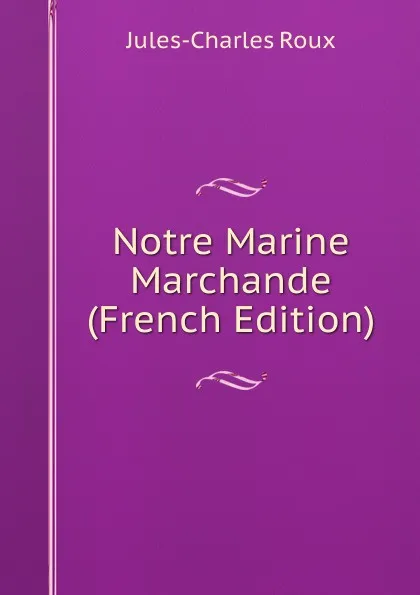 Обложка книги Notre Marine Marchande (French Edition), Jules-Charles Roux