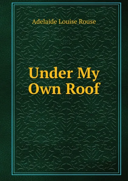 Обложка книги Under My Own Roof, Adelaide Louise Rouse