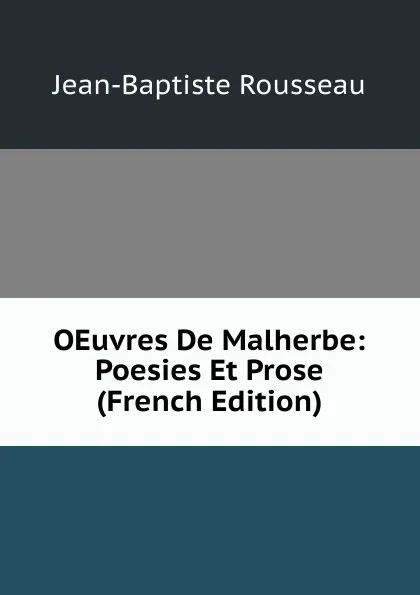 Обложка книги OEuvres De Malherbe: Poesies Et Prose (French Edition), Jean-Baptiste Rousseau