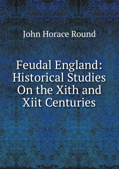 Обложка книги Feudal England: Historical Studies On the Xith and Xiit Centuries, John Horace Round